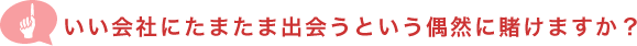 いい会社にたまたま出会うという偶然に賭けますか？