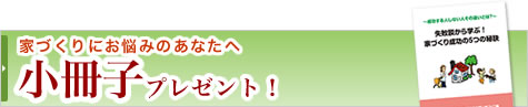 家づくりにお悩みのあなたへ「小冊子」プレゼント！