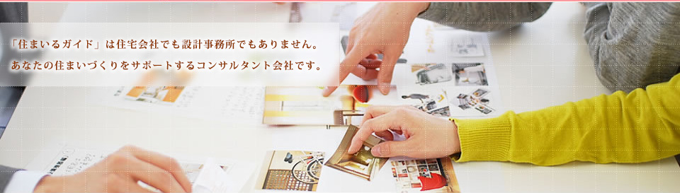 「住まいるガイド」は住宅会社でも設計事務所でもありません。あなたの住まいづくりをサポートするコンサルタント会社です。