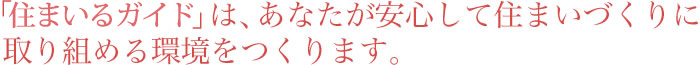「住まいるガイド」は、あなたが安心して住まいづくりに取り組める環境をつくります。