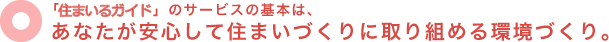 「住まいるナビ」のサービスの基本は、あなたが安心して住まいづくりに取り組める環境づくり